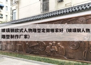 玻璃钢欧式人物雕塑定做哪家好（玻璃钢人物雕塑制作厂家）