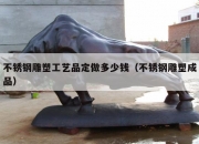 不锈钢雕塑工艺品定做多少钱（不锈钢雕塑成品）