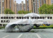 玻璃钢文明广场雕塑价格（玻璃钢雕塑厂家联系方式）
