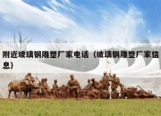 附近玻璃钢雕塑厂家电话（玻璃钢雕塑厂家信息）