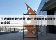 不锈钢雕塑制作收费（做不锈钢雕塑都需要什么设备）