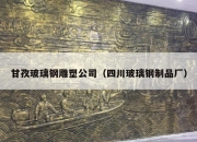 甘孜玻璃钢雕塑公司（四川玻璃钢制品厂）