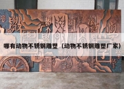 哪有动物不锈钢雕塑（动物不锈钢雕塑厂家）