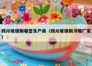 四川玻璃钢雕塑生产商（四川玻璃钢浮雕厂家）