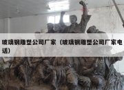 玻璃钢雕塑公司厂家（玻璃钢雕塑公司厂家电话）