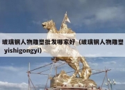 玻璃钢人物雕塑批发哪家好（玻璃钢人物雕塑 yishigongyi）