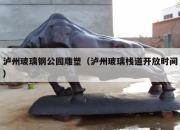 泸州玻璃钢公园雕塑（泸州玻璃栈道开放时间）