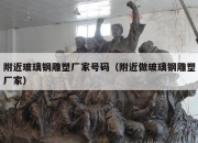 附近玻璃钢雕塑厂家号码（附近做玻璃钢雕塑厂家）
