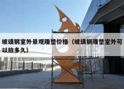 玻璃钢室外景观雕塑价格（玻璃钢雕塑室外可以放多久）
