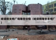玻璃钢文明广场雕塑价格（玻璃钢雕塑景观厂）