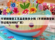 不锈钢雕塑工艺品定做多少钱（不锈钢雕塑制作过程与材料厂家）