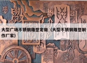 大型广场不锈钢雕塑定做（大型不锈钢雕塑制作厂家）
