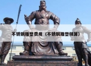 不锈钢雕塑费用（不锈钢雕塑预算）
