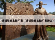 铸铜雕塑定做厂家（铸铜雕塑定做厂家排名）