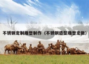 不锈钢定制雕塑制作（不锈钢造型雕塑定做）
