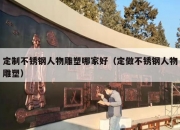 定制不锈钢人物雕塑哪家好（定做不锈钢人物雕塑）