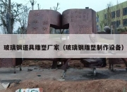 玻璃钢道具雕塑厂家（玻璃钢雕塑制作设备）