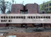 哪里有定做玻璃钢雕塑（哪里有定做玻璃钢雕塑的厂家）