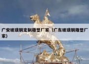 广安玻璃钢定制雕塑厂家（广东玻璃钢雕塑厂家）