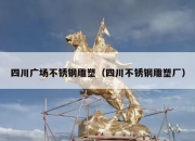 四川广场不锈钢雕塑（四川不锈钢雕塑厂）