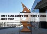哪里有卡通玻璃钢雕塑定做（哪里有卡通玻璃钢雕塑定做的）