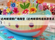 达州玻璃钢广场雕塑（达州玻璃栈道旅游景点）