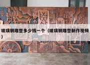 玻璃钢雕塑多少钱一个（玻璃钢雕塑制作视频）