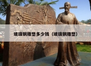 玻璃钢雕塑多少钱（玻璃钢雕塑）