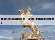 成都订制玻璃钢雕塑（成都订制玻璃钢雕塑店）