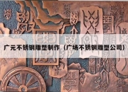 广元不锈钢雕塑制作（广场不锈钢雕塑公司）