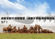 成都定制不锈钢雕塑（成都不锈钢腐蚀雕刻加工厂）