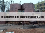 玻璃钢雕塑哪里有（玻璃钢玻璃钢雕塑公司）