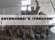 定做不锈钢仿铜雕塑厂家（不锈钢仿古铜板厂）