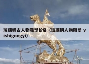 玻璃钢古人物雕塑价格（玻璃钢人物雕塑 yishigongyi）