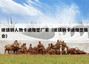 玻璃钢人物卡通雕塑厂家（玻璃钢卡通雕塑展会）