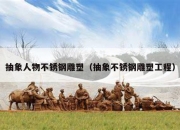 抽象人物不锈钢雕塑（抽象不锈钢雕塑工程）