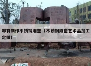哪有制作不锈钢雕塑（不锈钢雕塑艺术品加工定做）