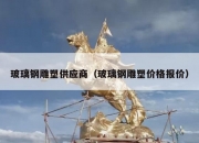 玻璃钢雕塑供应商（玻璃钢雕塑价格报价）