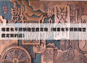哪里有不锈钢雕塑鹿定做（哪里有不锈钢雕塑鹿定做的店）