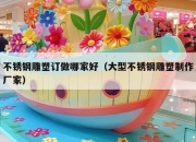 不锈钢雕塑订做哪家好（大型不锈钢雕塑制作厂家）