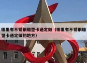 哪里有不锈钢雕塑卡通定做（哪里有不锈钢雕塑卡通定做的地方）