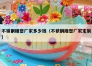 不锈钢雕塑厂家多少钱（不锈钢雕塑厂家定制）