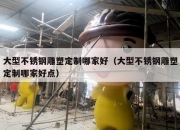 大型不锈钢雕塑定制哪家好（大型不锈钢雕塑定制哪家好点）