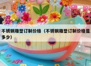 不锈钢雕塑订制价格（不锈钢雕塑订制价格是多少）