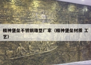 精神堡垒不锈钢雕塑厂家（精神堡垒材质 工艺）