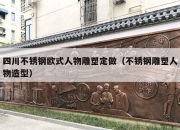 四川不锈钢欧式人物雕塑定做（不锈钢雕塑人物造型）