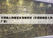 不锈钢人物雕塑批发哪家好（不锈钢雕塑人物厂家）