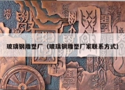 玻璃钢雕塑厂（玻璃钢雕塑厂家联系方式）