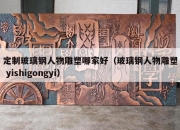 定制玻璃钢人物雕塑哪家好（玻璃钢人物雕塑 yishigongyi）