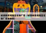 玻璃钢景观雕塑定做厂家（玻璃钢景观雕塑定做厂家有哪些）
